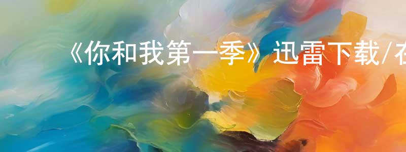 ﻿曹梦蝶发布﻿《你和我第一季》迅雷下载/在线观看-都市情感-美剧天堂